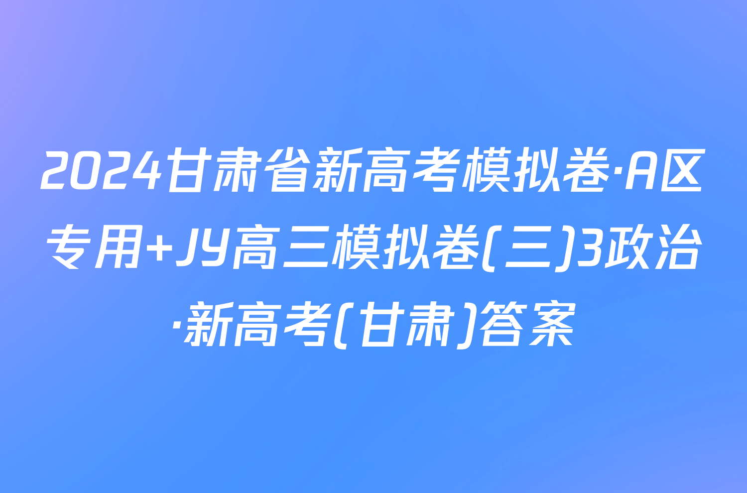 2024甘肃省新高考模拟卷·A区专用 JY高三模拟卷(三)3政治·新高考(甘肃)答案