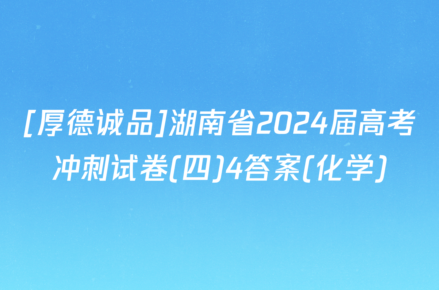 [厚德诚品]湖南省2024届高考冲刺试卷(四)4答案(化学)