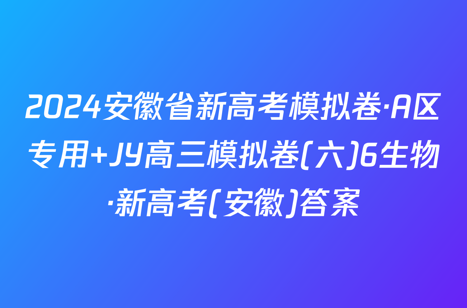 2024安徽省新高考模拟卷·A区专用 JY高三模拟卷(六)6生物·新高考(安徽)答案