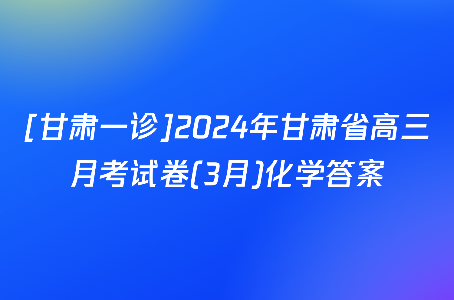 [甘肃一诊]2024年甘肃省高三月考试卷(3月)化学答案