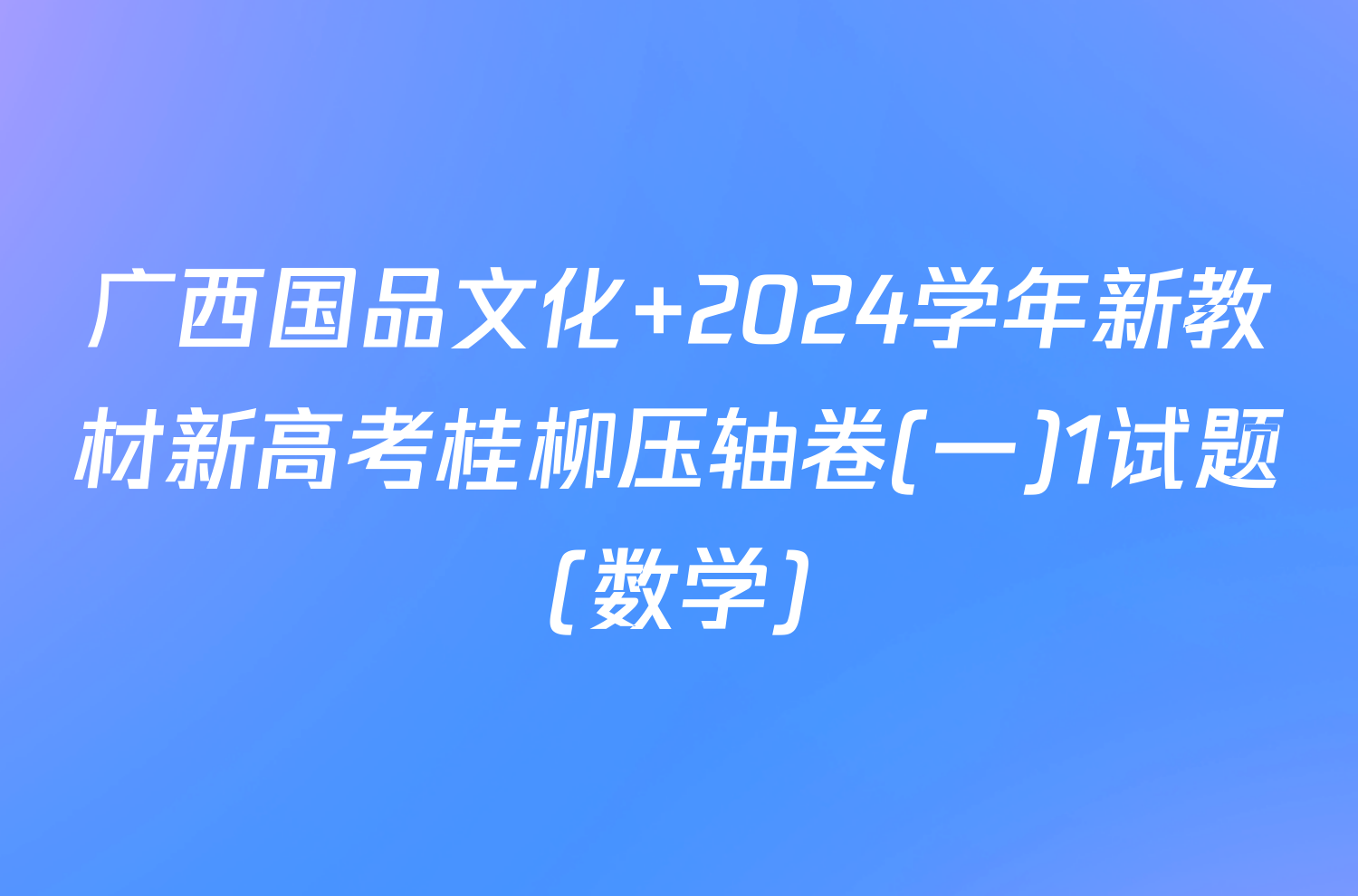 广西国品文化 2024学年新教材新高考桂柳压轴卷(一)1试题(数学)