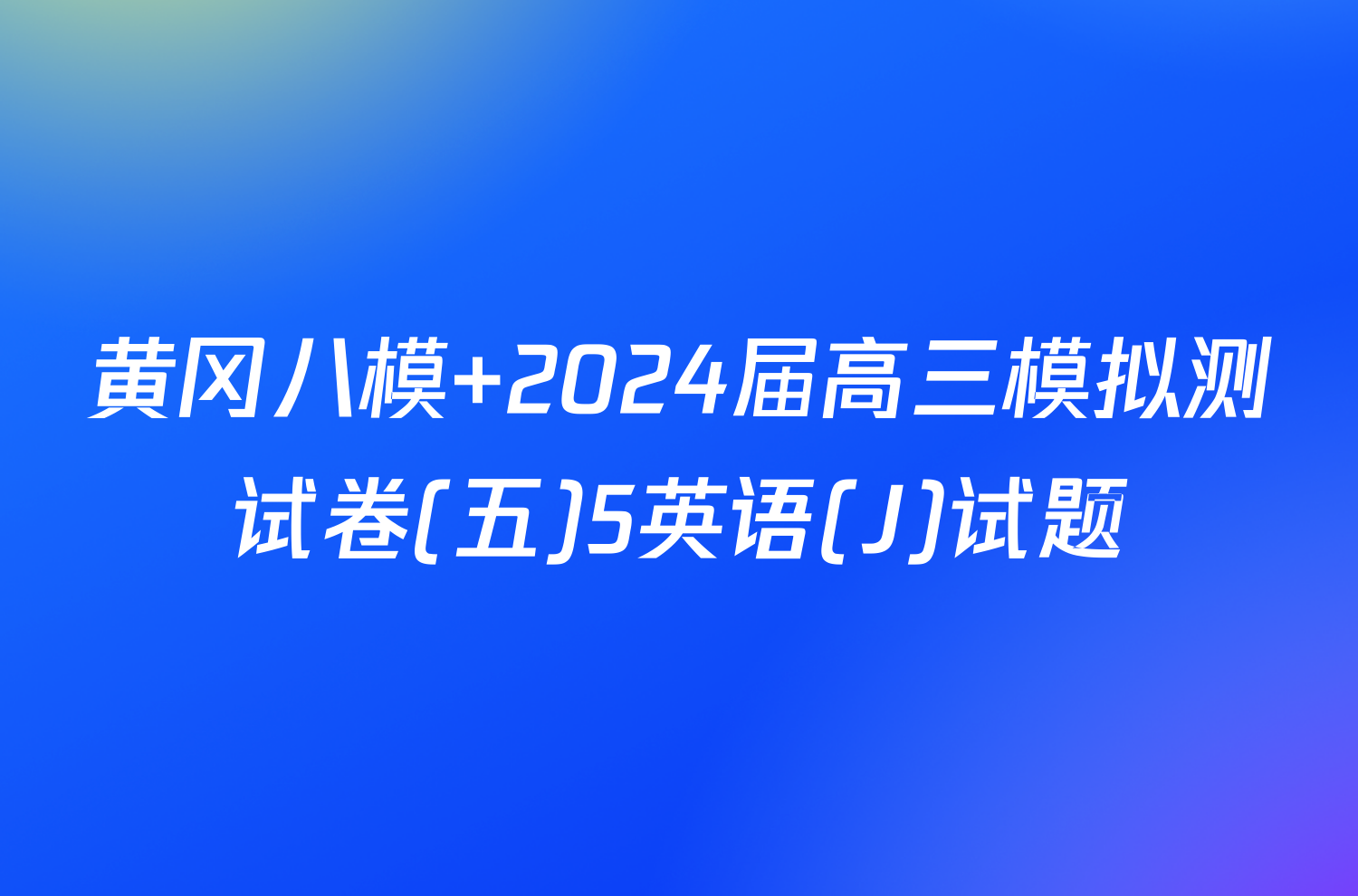 黄冈八模 2024届高三模拟测试卷(五)5英语(J)试题