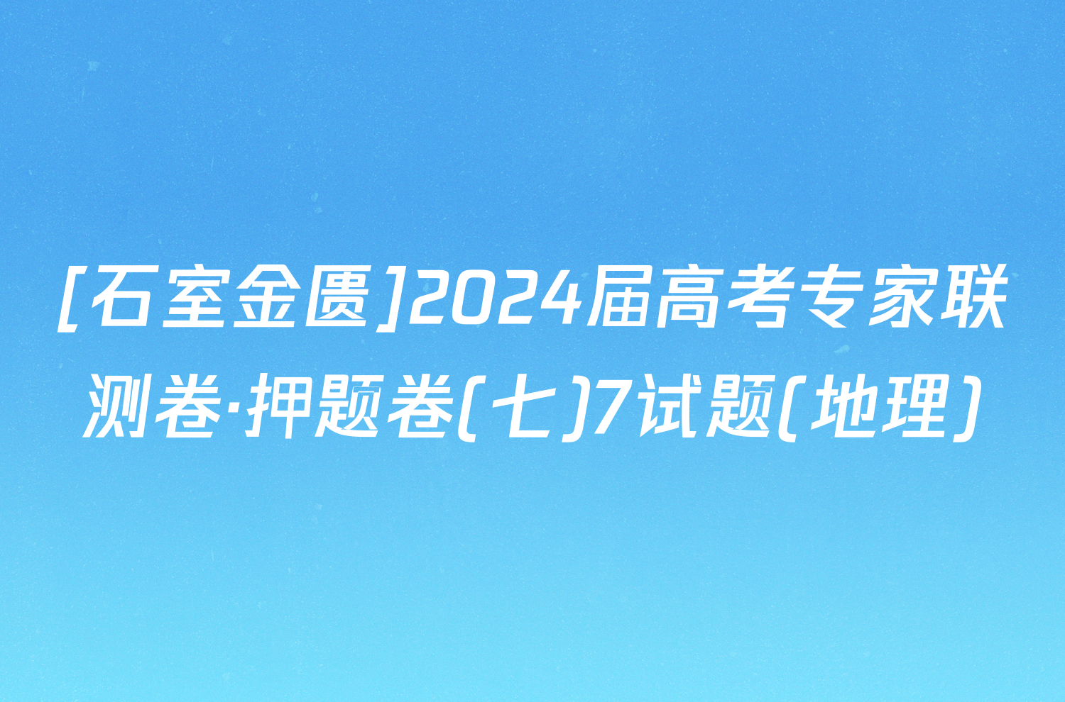 [石室金匮]2024届高考专家联测卷·押题卷(七)7试题(地理)