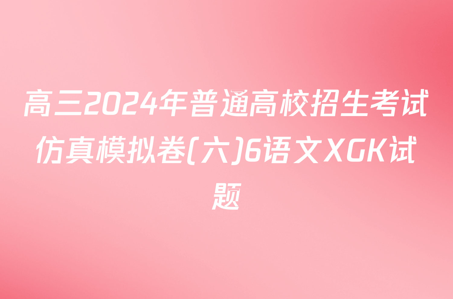 高三2024年普通高校招生考试仿真模拟卷(六)6语文XGK试题