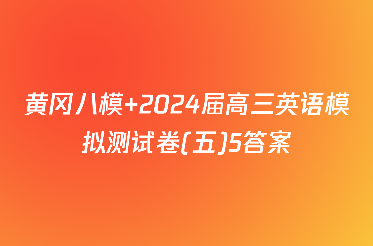 黄冈八模 2024届高三英语模拟测试卷(五)5答案