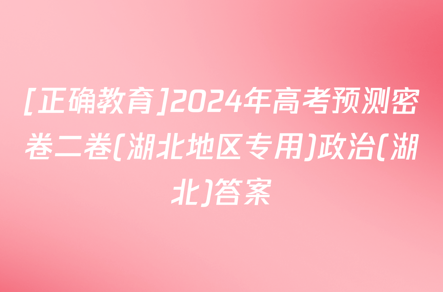 [正确教育]2024年高考预测密卷二卷(湖北地区专用)政治(湖北)答案