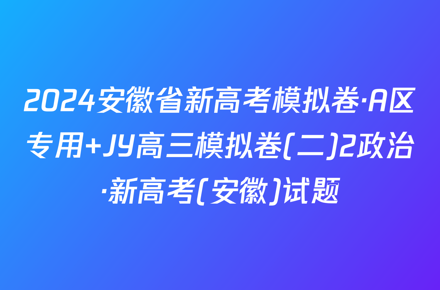 2024安徽省新高考模拟卷·A区专用 JY高三模拟卷(二)2政治·新高考(安徽)试题