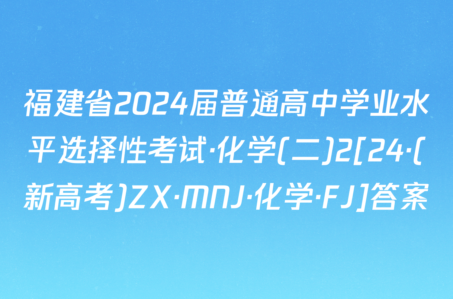 福建省2024届普通高中学业水平选择性考试·化学(二)2[24·(新高考)ZX·MNJ·化学·FJ]答案