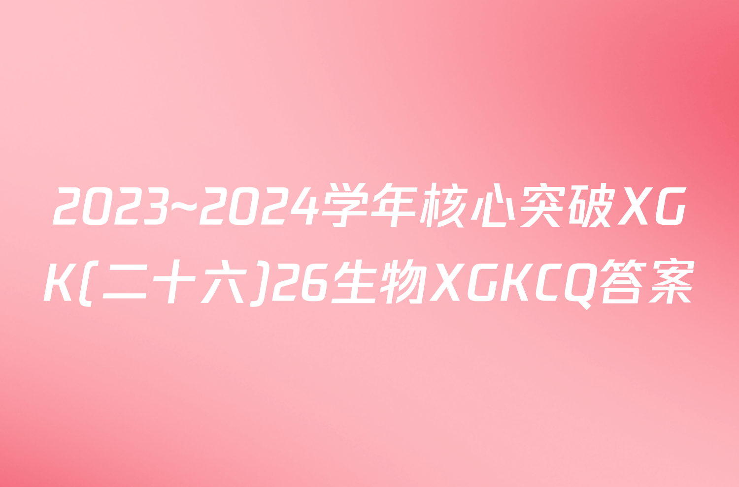 2023~2024学年核心突破XGK(二十六)26生物XGKCQ答案