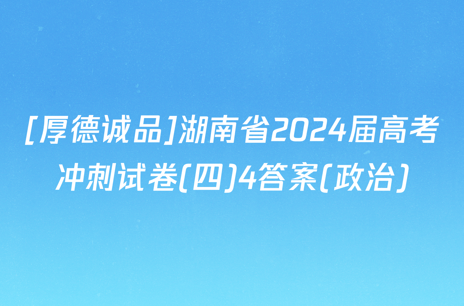 [厚德诚品]湖南省2024届高考冲刺试卷(四)4答案(政治)