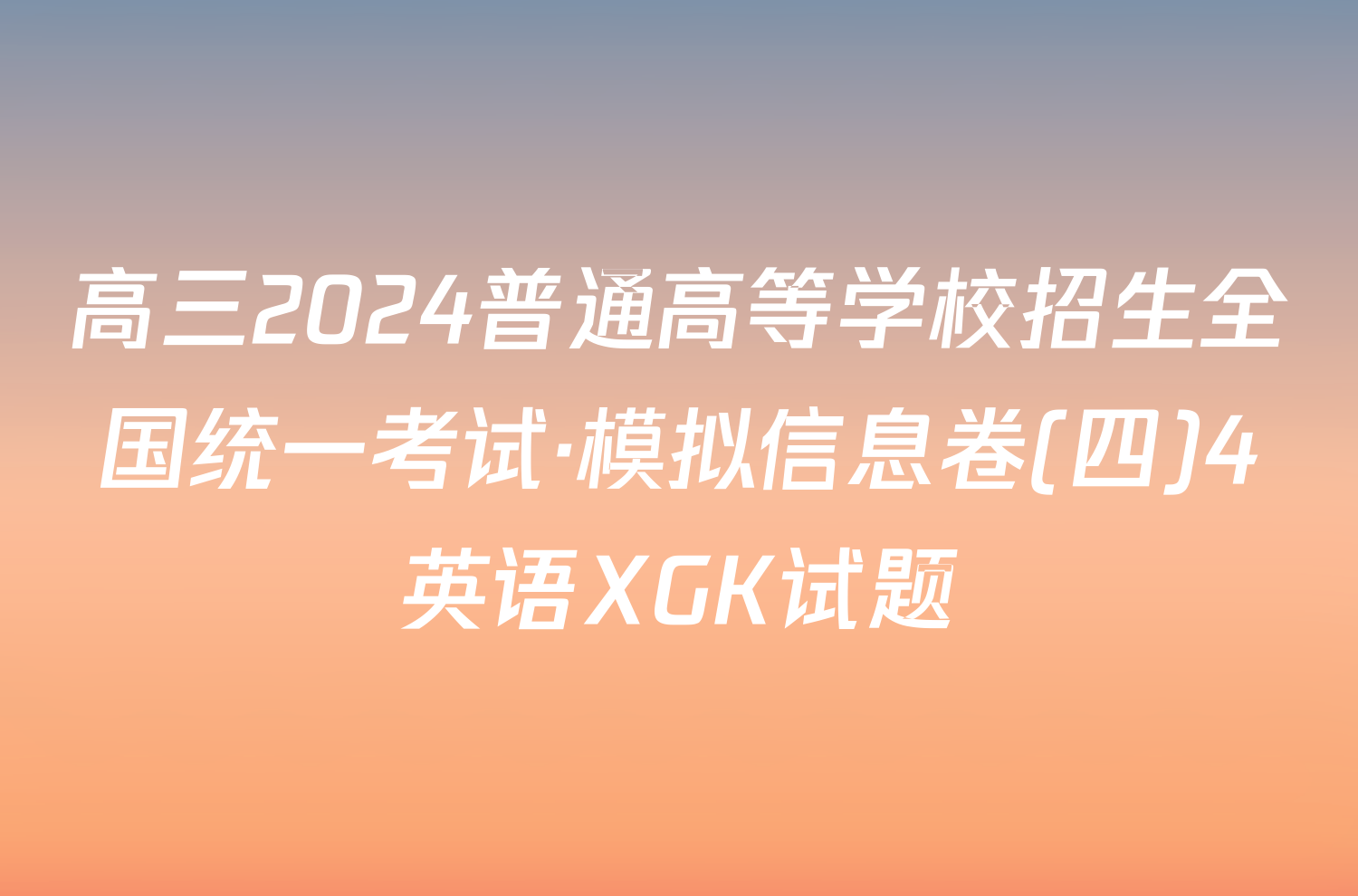 高三2024普通高等学校招生全国统一考试·模拟信息卷(四)4英语XGK试题