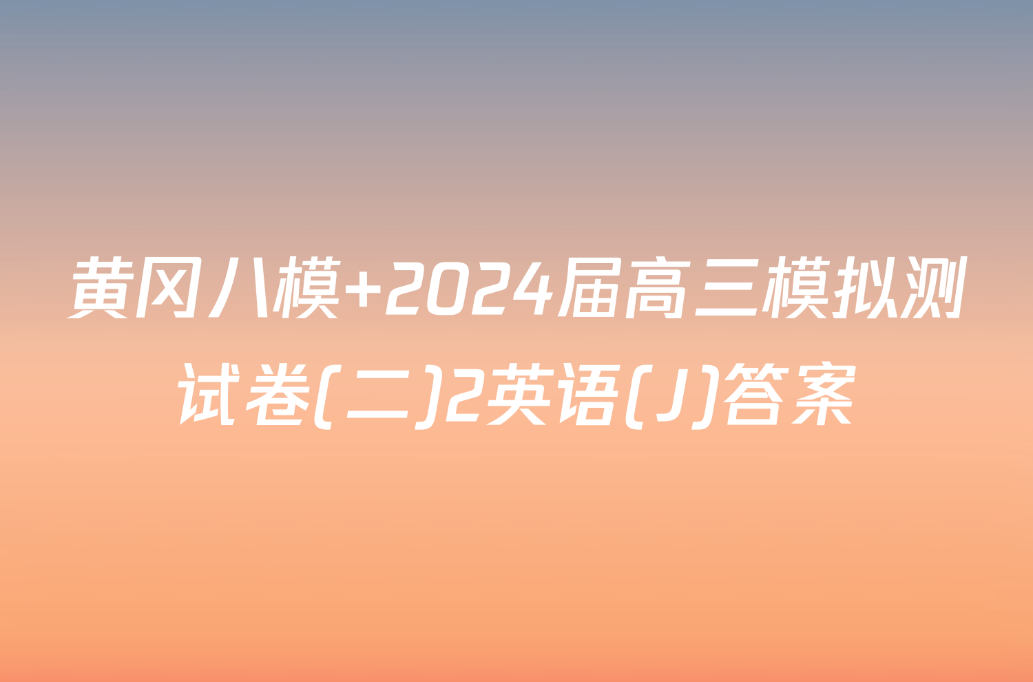 黄冈八模 2024届高三模拟测试卷(二)2英语(J)答案