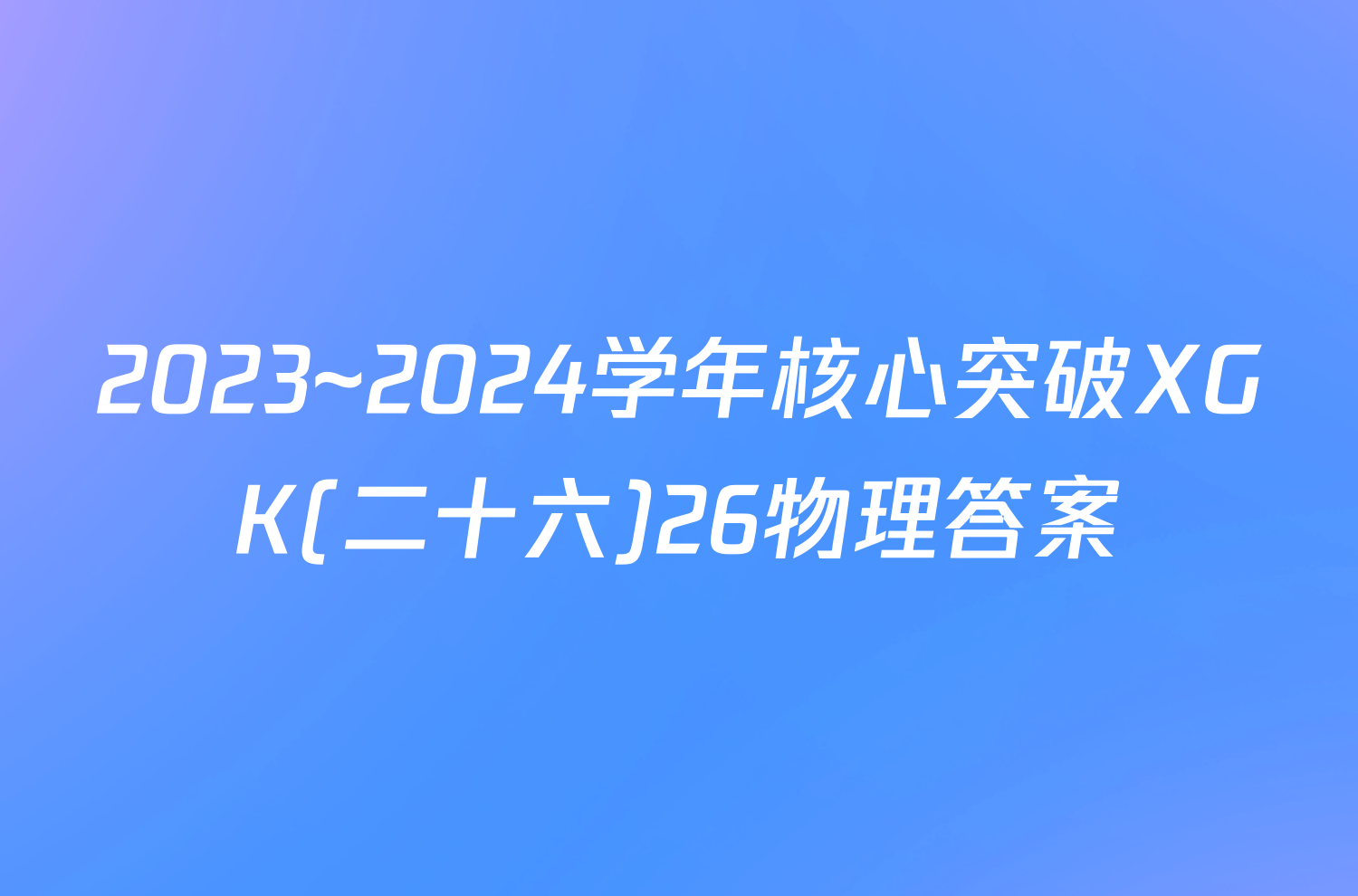 2023~2024学年核心突破XGK(二十六)26物理答案