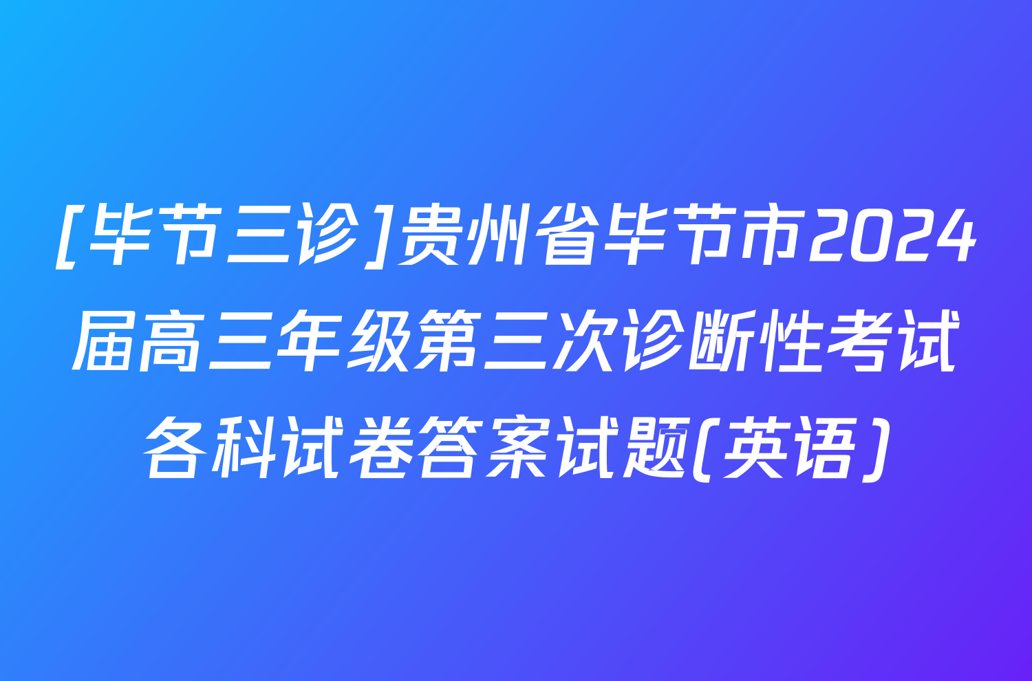 [毕节三诊]贵州省毕节市2024届高三年级第三次诊断性考试各科试卷答案试题(英语)