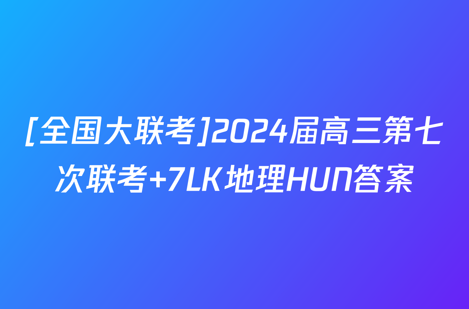 [全国大联考]2024届高三第七次联考 7LK地理HUN答案