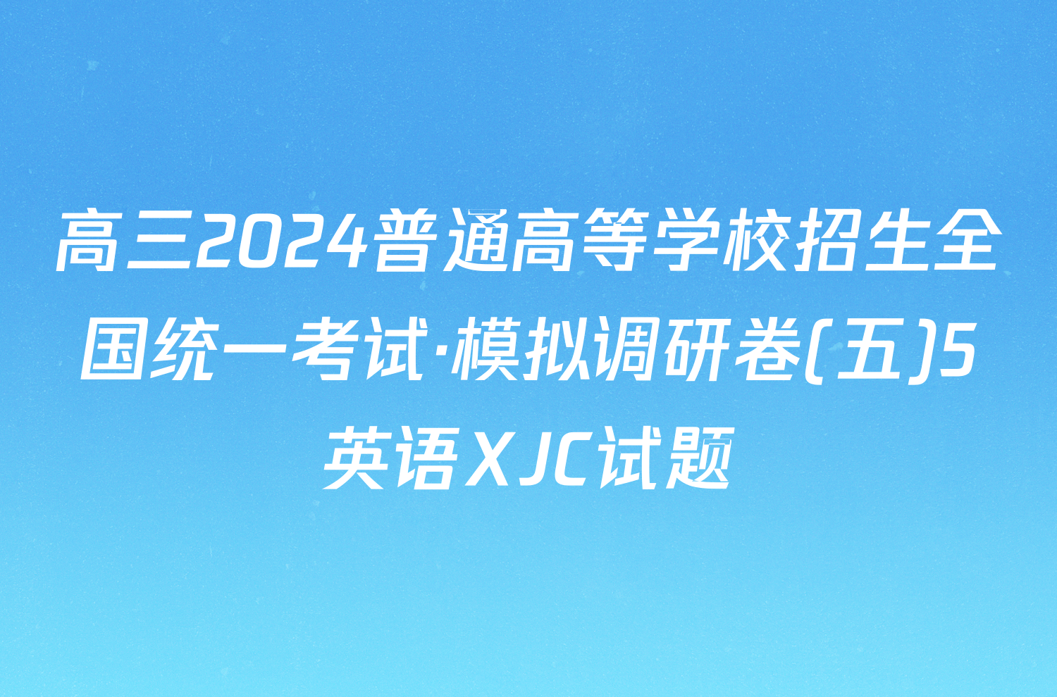 高三2024普通高等学校招生全国统一考试·模拟调研卷(五)5英语XJC试题