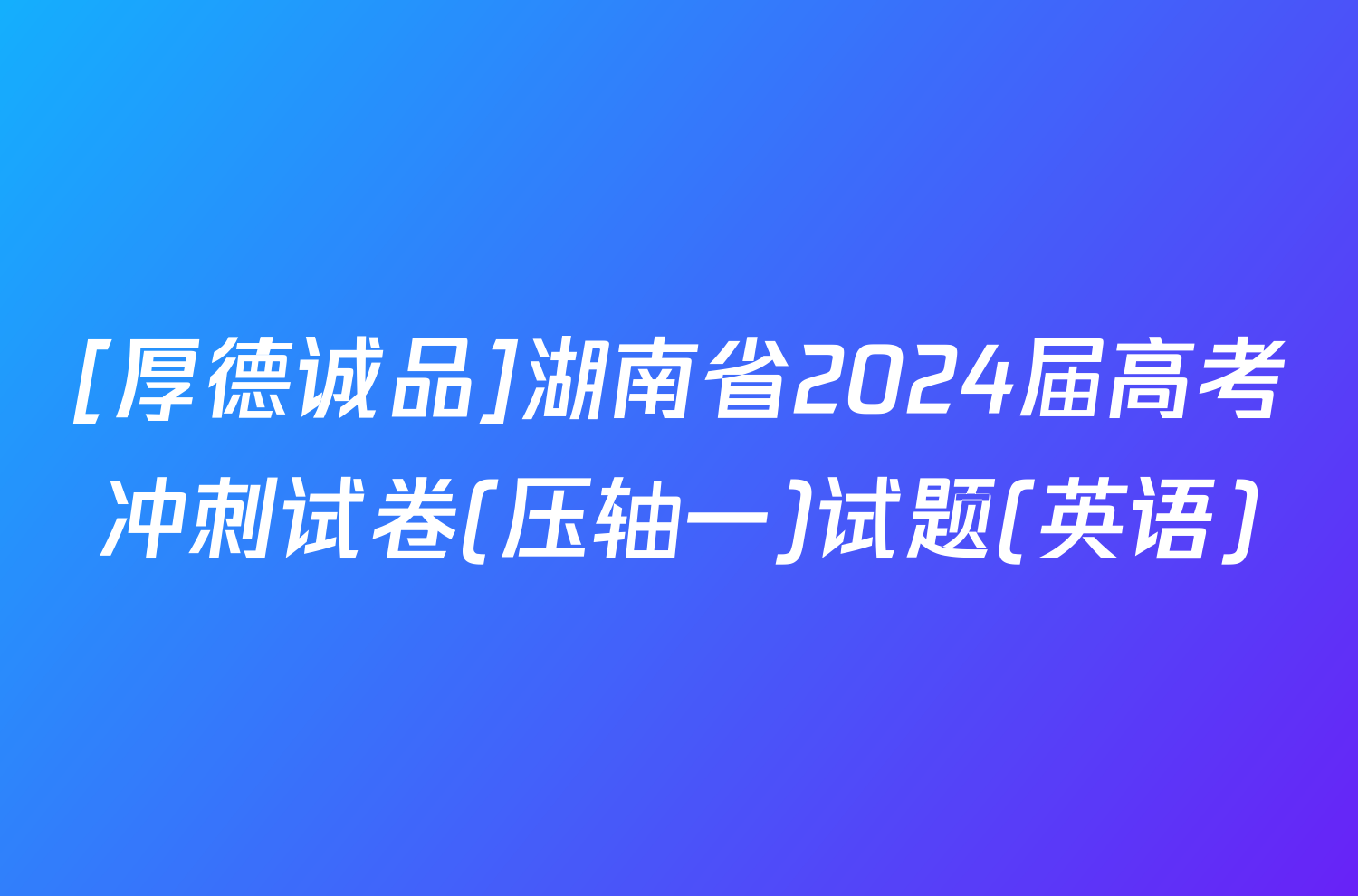 [厚德诚品]湖南省2024届高考冲刺试卷(压轴一)试题(英语)