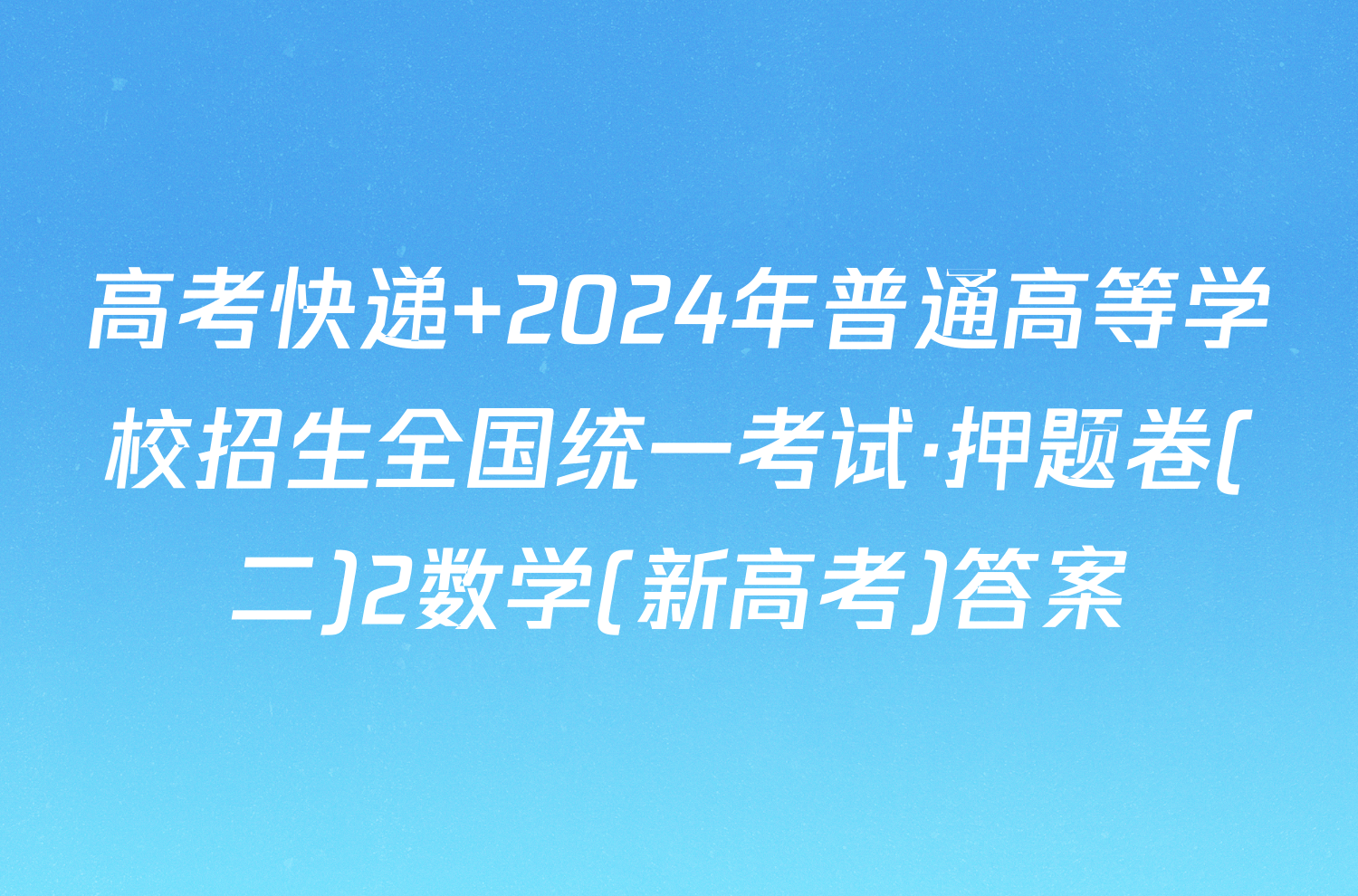 高考快递 2024年普通高等学校招生全国统一考试·押题卷(二)2数学(新高考)答案