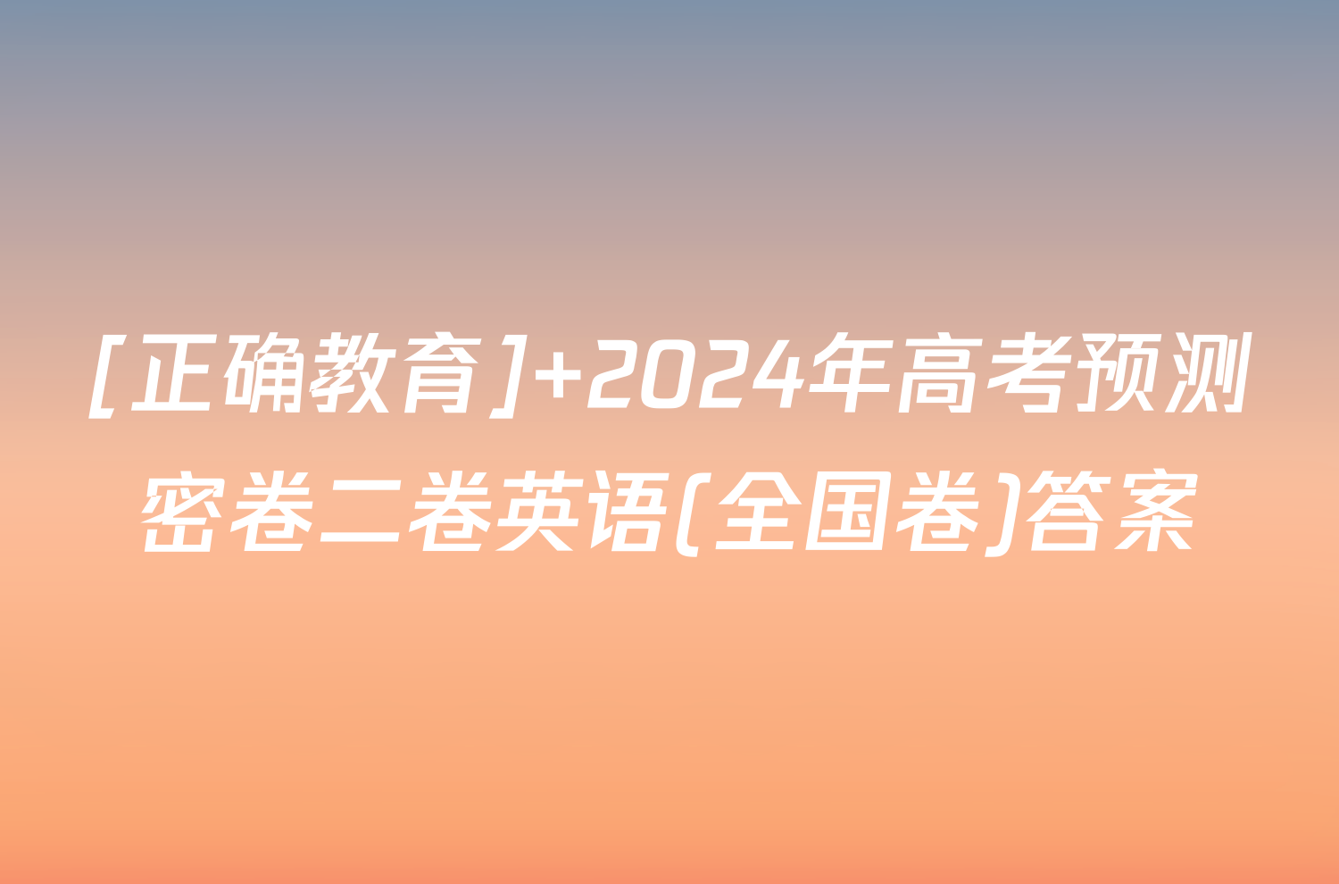 [正确教育] 2024年高考预测密卷二卷英语(全国卷)答案