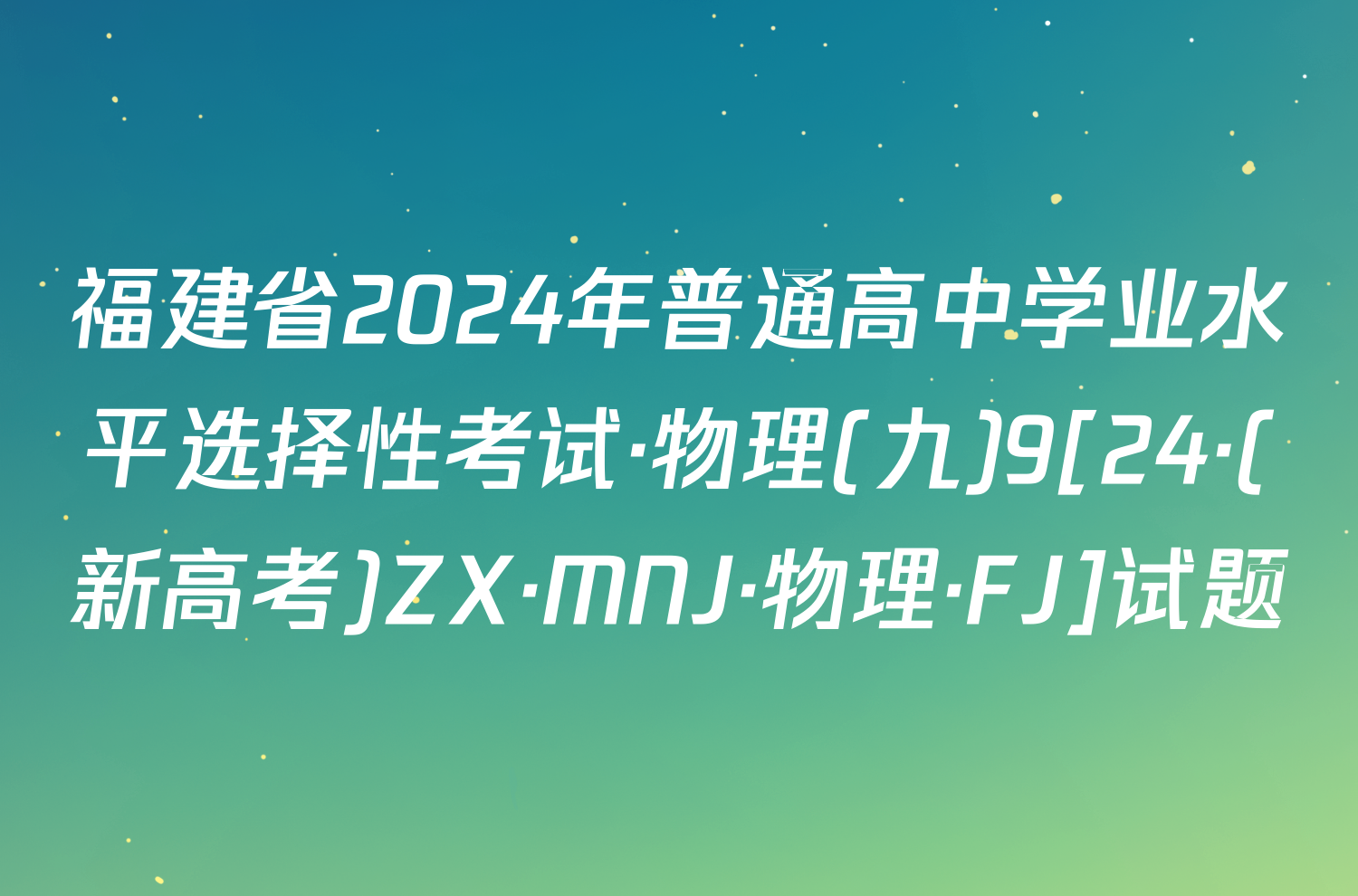福建省2024年普通高中学业水平选择性考试·物理(九)9[24·(新高考)ZX·MNJ·物理·FJ]试题