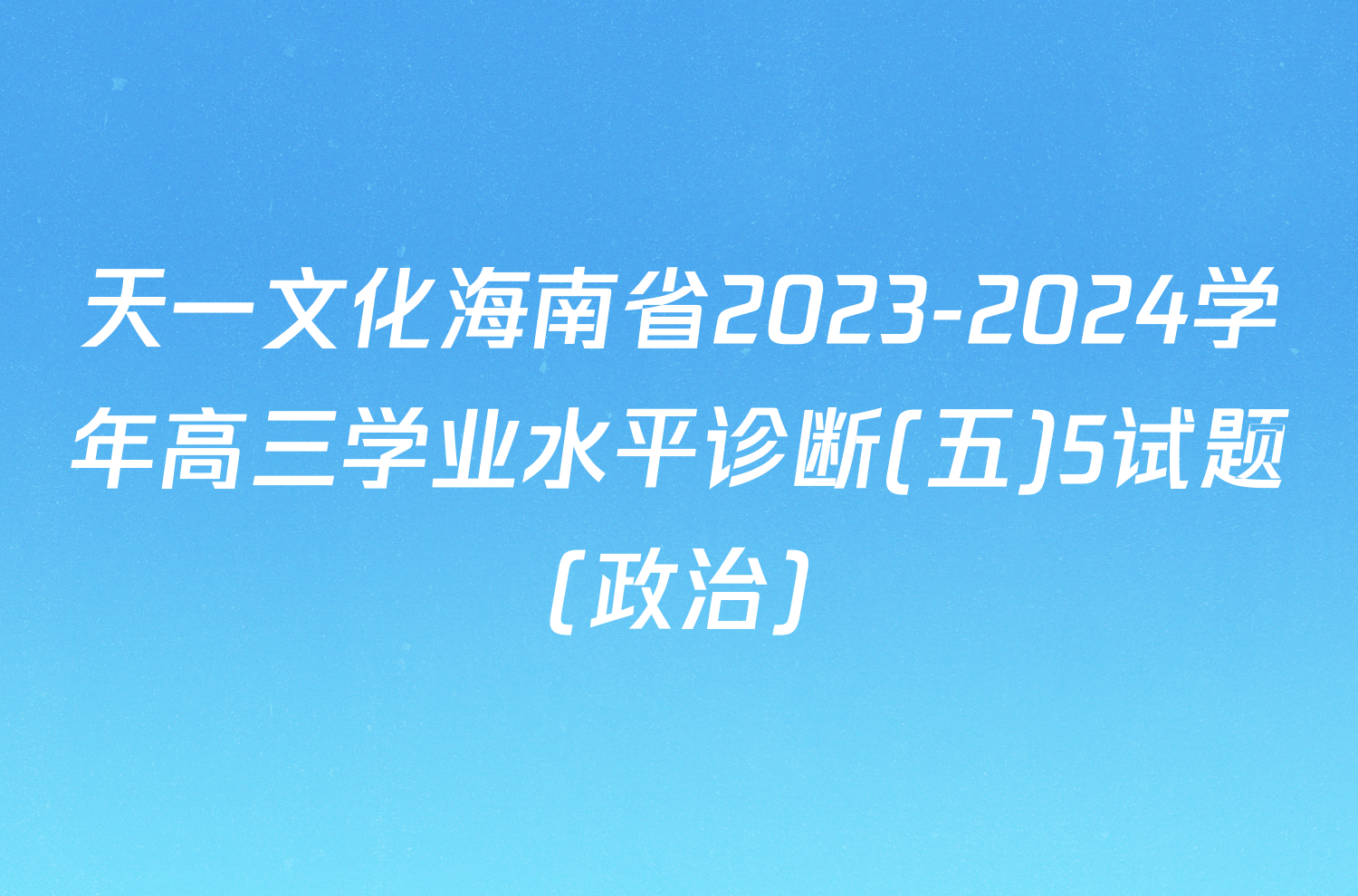 天一文化海南省2023-2024学年高三学业水平诊断(五)5试题(政治)