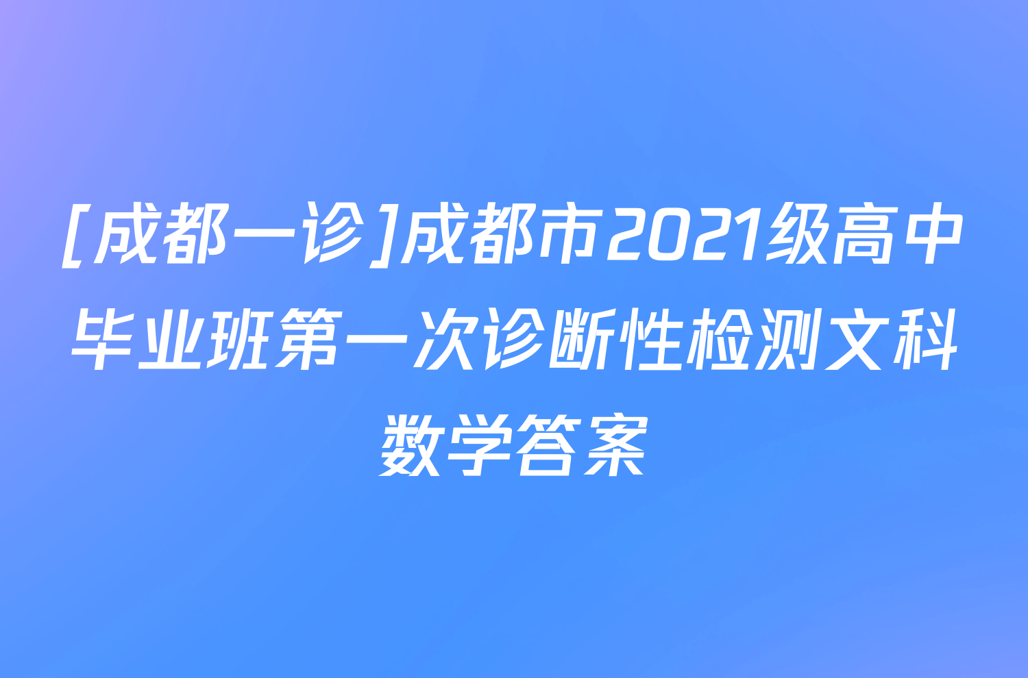 [成都一诊]成都市2021级高中毕业班第一次诊断性检测文科数学答案