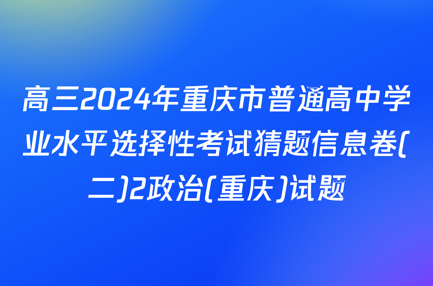 高三2024年重庆市普通高中学业水平选择性考试猜题信息卷(二)2政治(重庆)试题