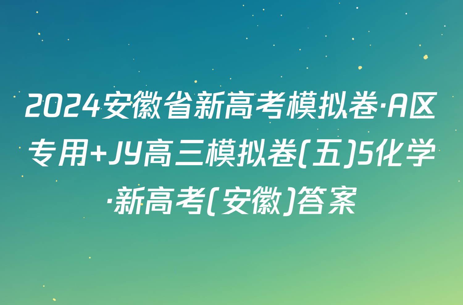 2024安徽省新高考模拟卷·A区专用 JY高三模拟卷(五)5化学·新高考(安徽)答案