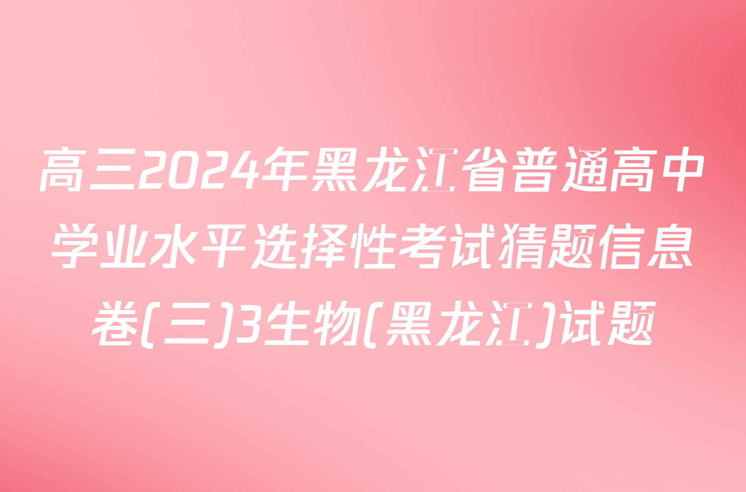 高三2024年黑龙江省普通高中学业水平选择性考试猜题信息卷(三)3生物(黑龙江)试题