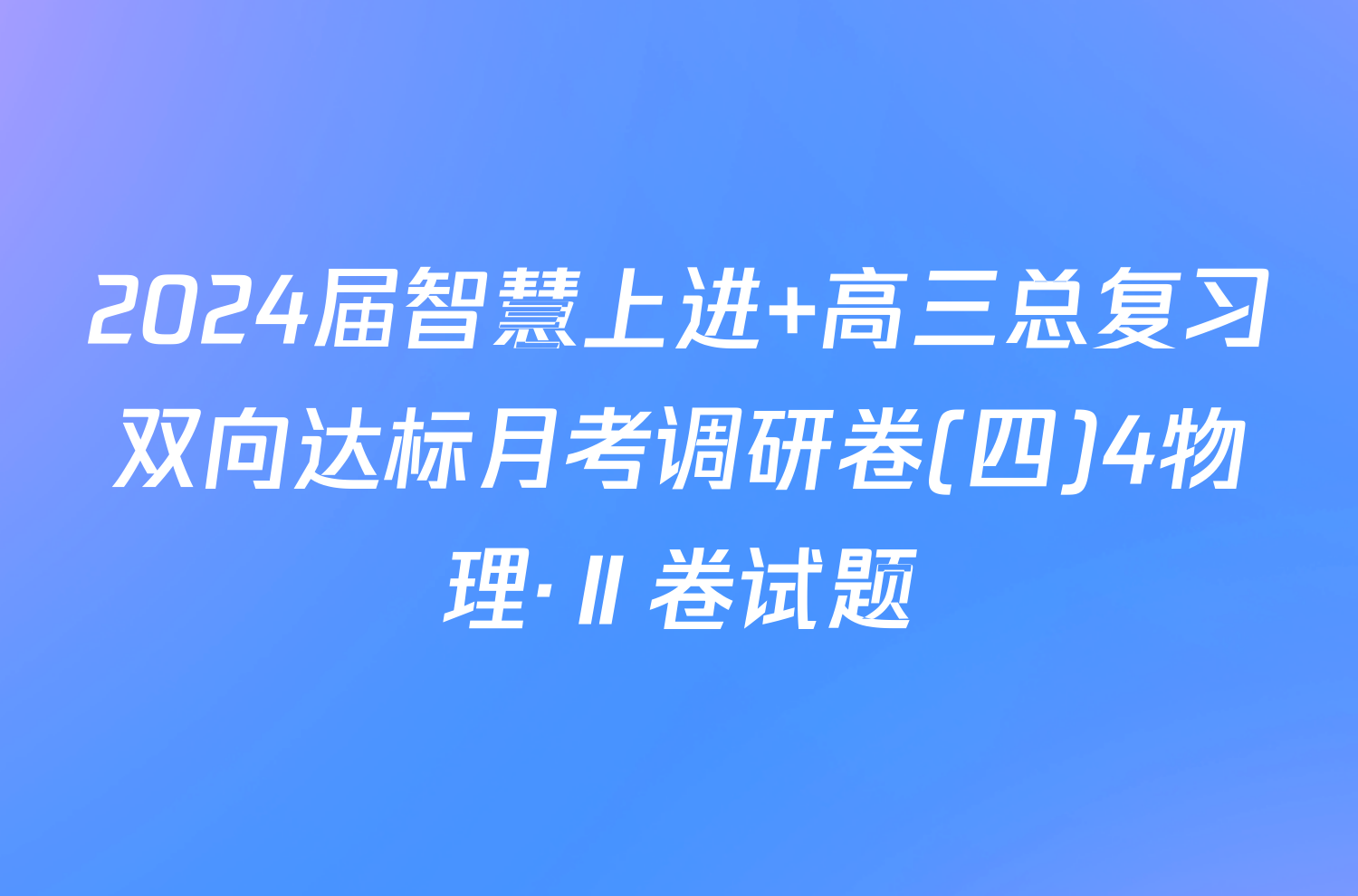 2024届智慧上进 高三总复习双向达标月考调研卷(四)4物理·Ⅱ卷试题