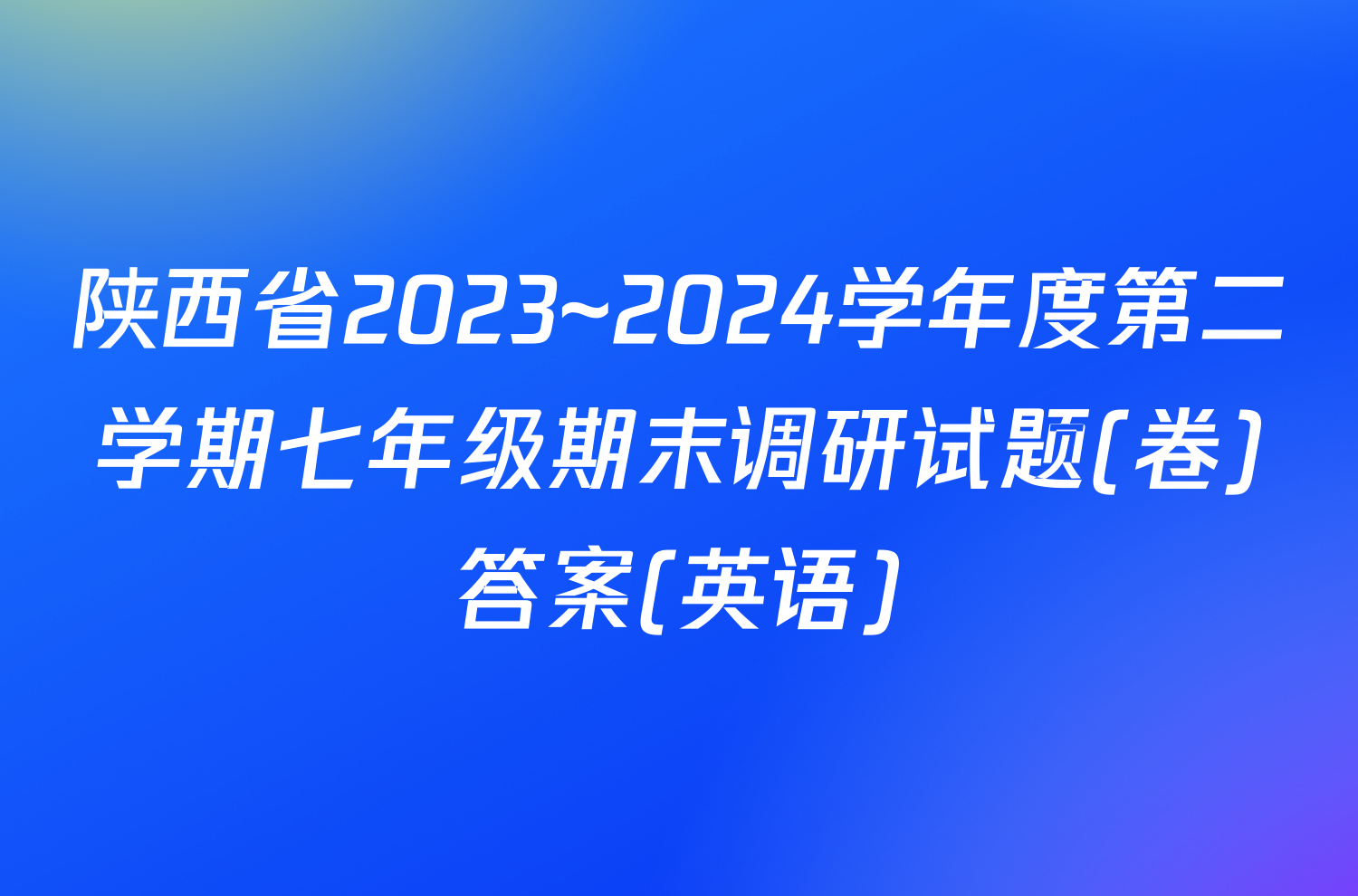 陕西省2023~2024学年度第二学期七年级期末调研试题(卷)答案(英语)