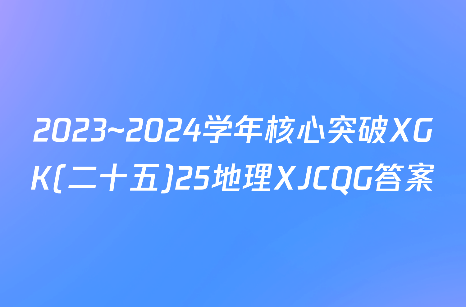 2023~2024学年核心突破XGK(二十五)25地理XJCQG答案