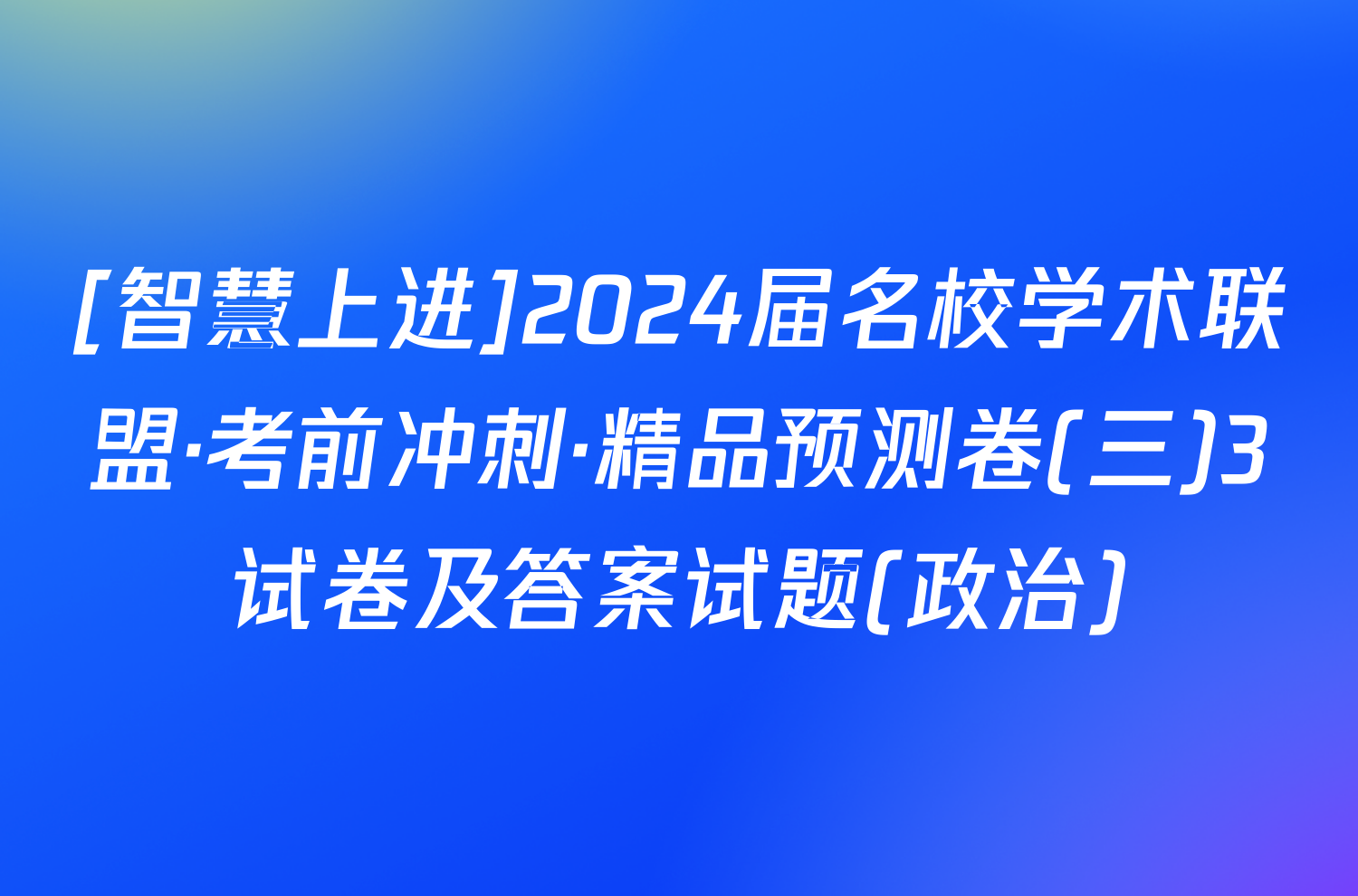 [智慧上进]2024届名校学术联盟·考前冲刺·精品预测卷(三)3试卷及答案试题(政治)