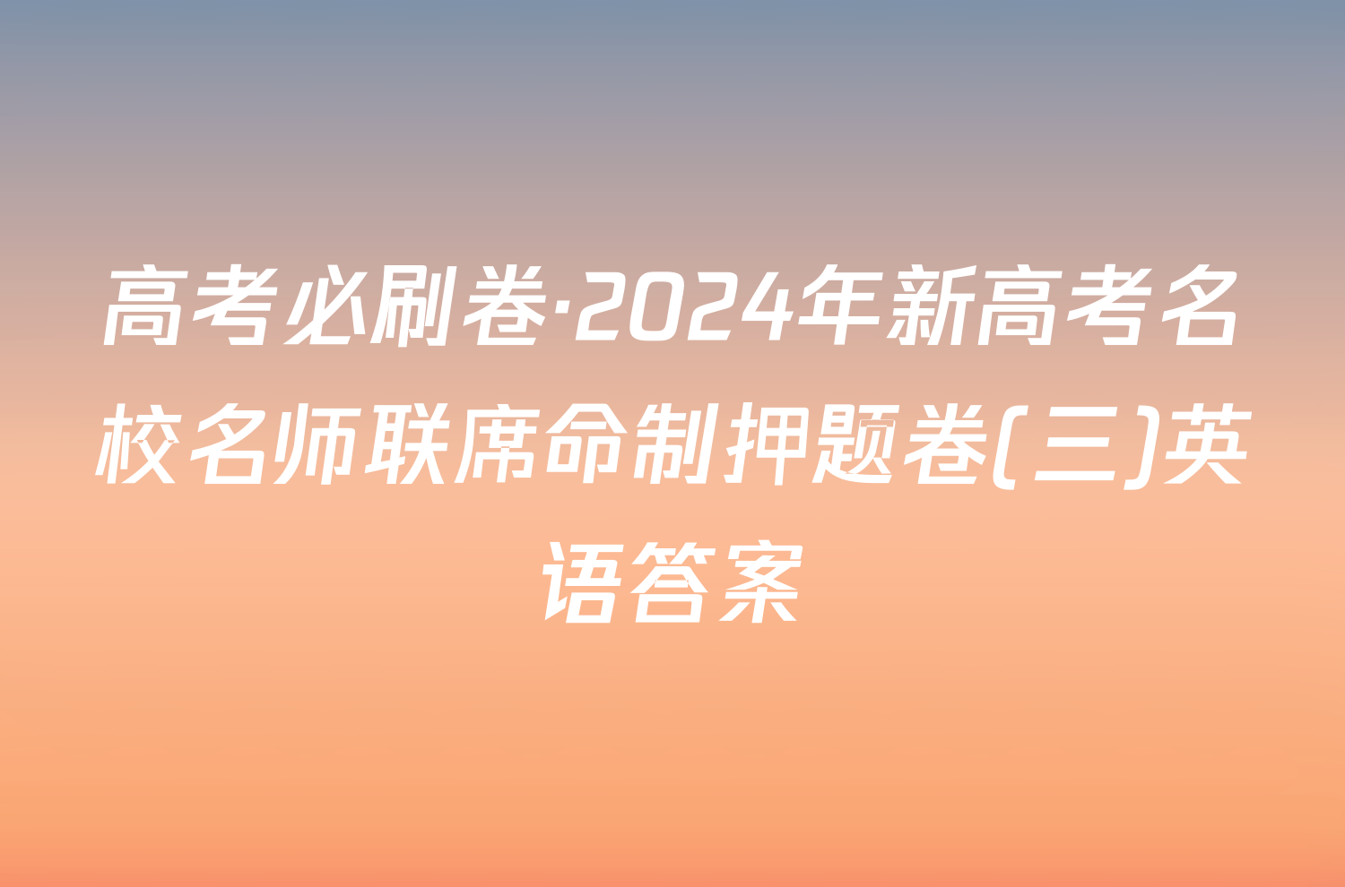 高考必刷卷·2024年新高考名校名师联席命制押题卷(三)英语答案