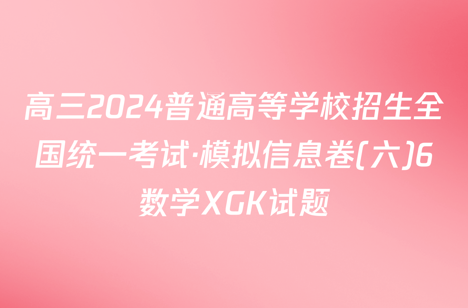 高三2024普通高等学校招生全国统一考试·模拟信息卷(六)6数学XGK试题