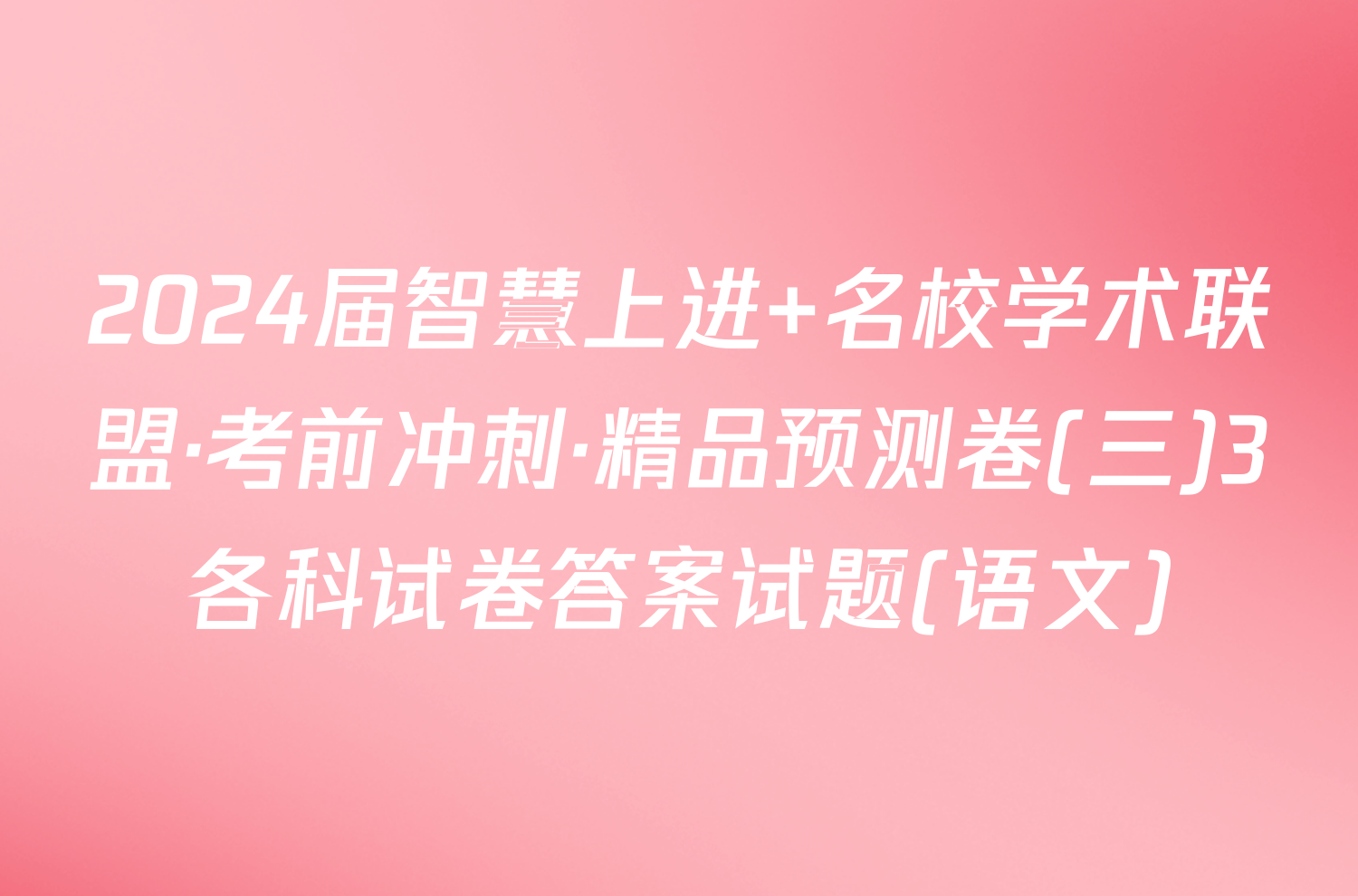 2024届智慧上进 名校学术联盟·考前冲刺·精品预测卷(三)3各科试卷答案试题(语文)