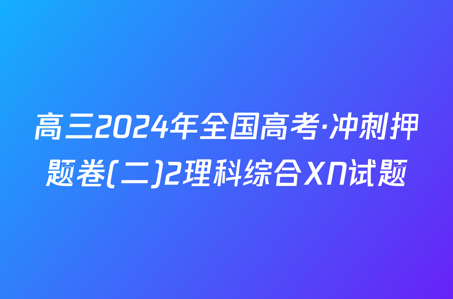 高三2024年全国高考·冲刺押题卷(二)2理科综合XN试题