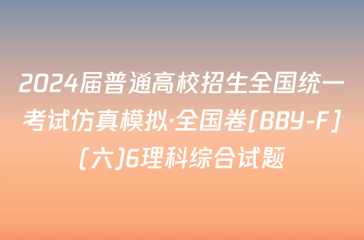 2024届普通高校招生全国统一考试仿真模拟·全国卷[BBY-F](六)6理科综合试题