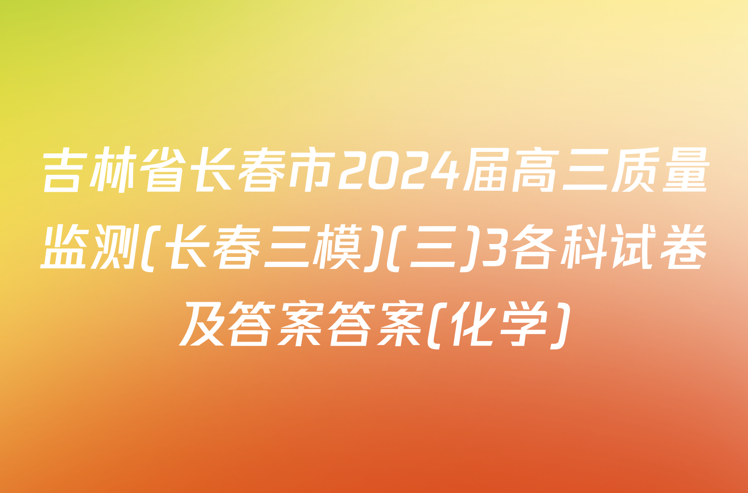 吉林省长春市2024届高三质量监测(长春三模)(三)3各科试卷及答案答案(化学)