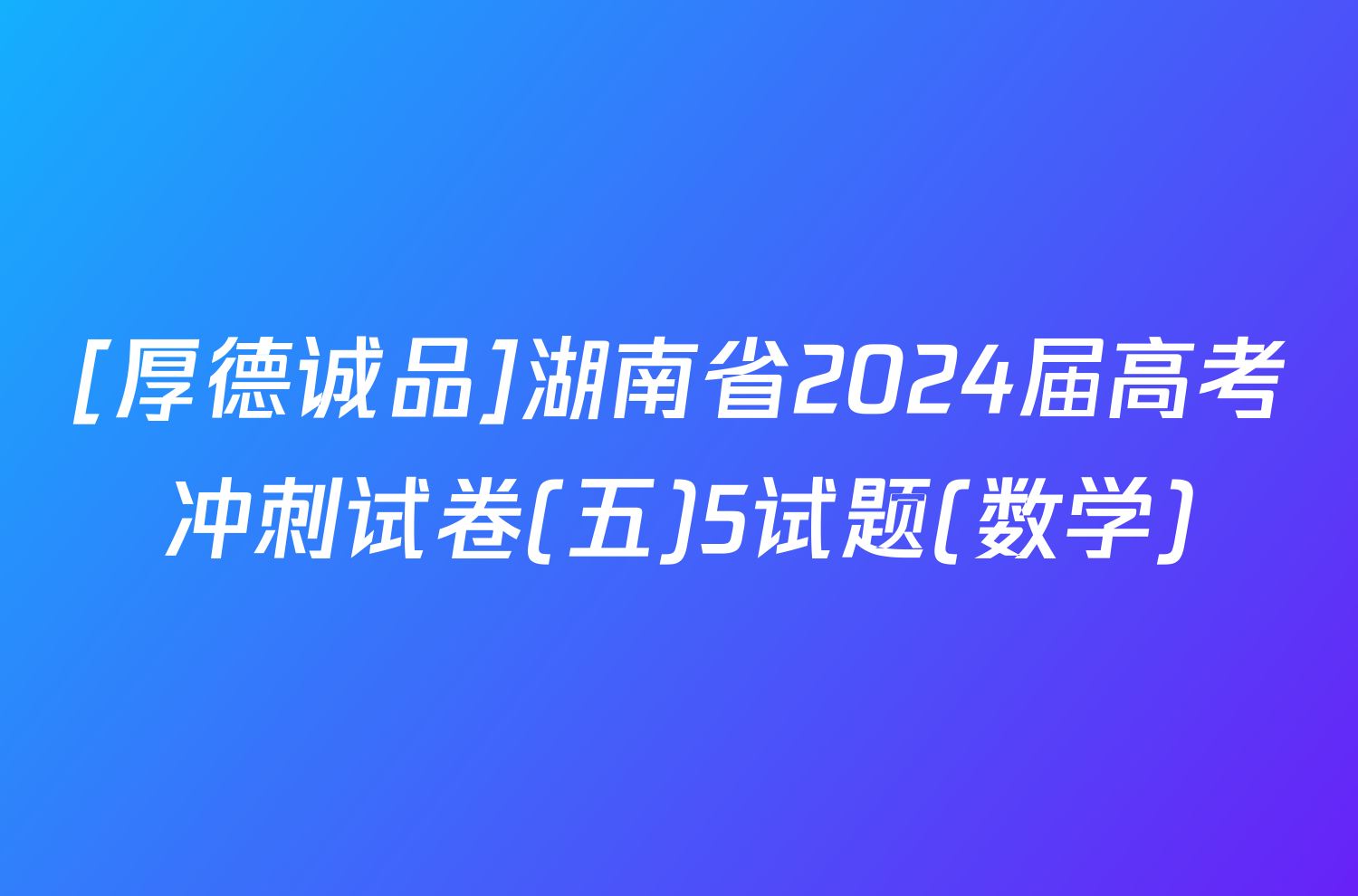 [厚德诚品]湖南省2024届高考冲刺试卷(五)5试题(数学)