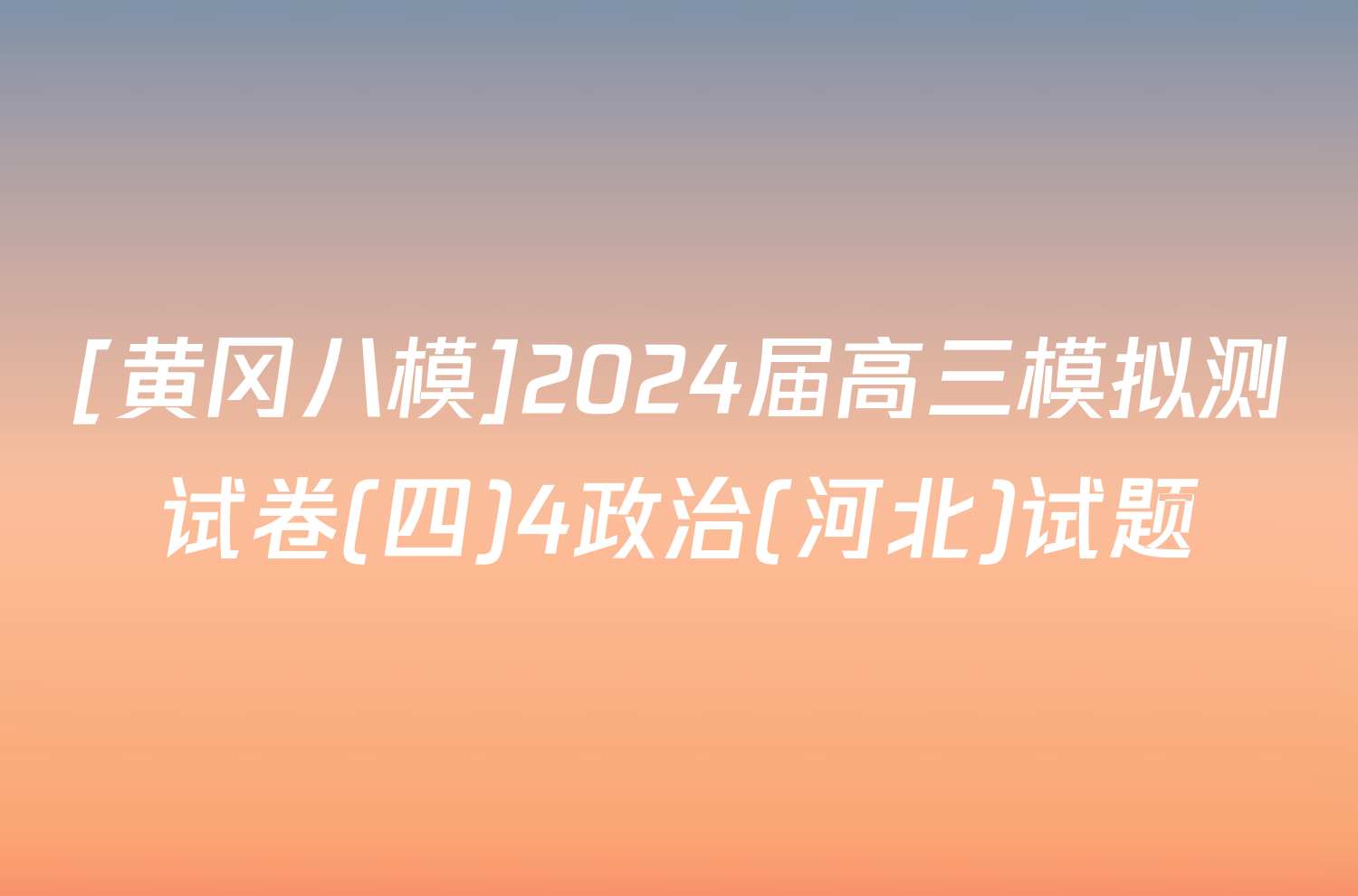 [黄冈八模]2024届高三模拟测试卷(四)4政治(河北)试题