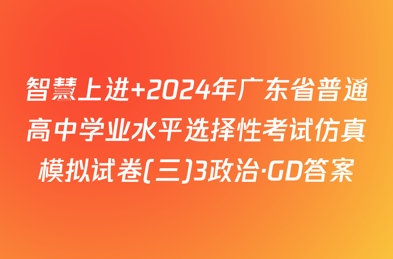 智慧上进 2024年广东省普通高中学业水平选择性考试仿真模拟试卷(三)3政治·GD答案