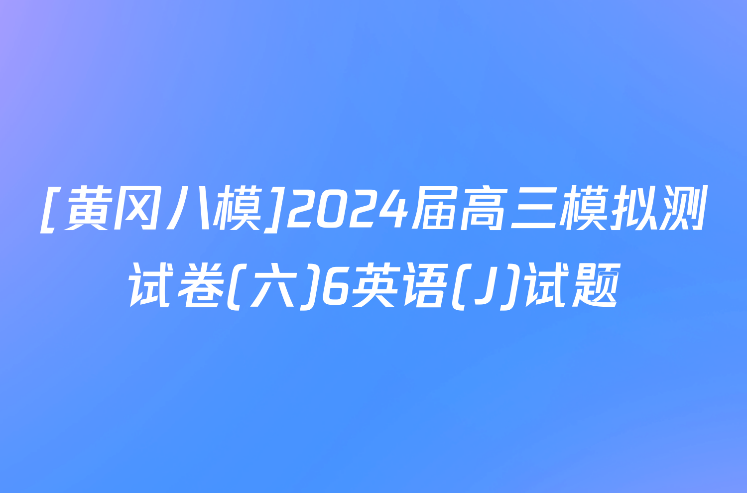 [黄冈八模]2024届高三模拟测试卷(六)6英语(J)试题