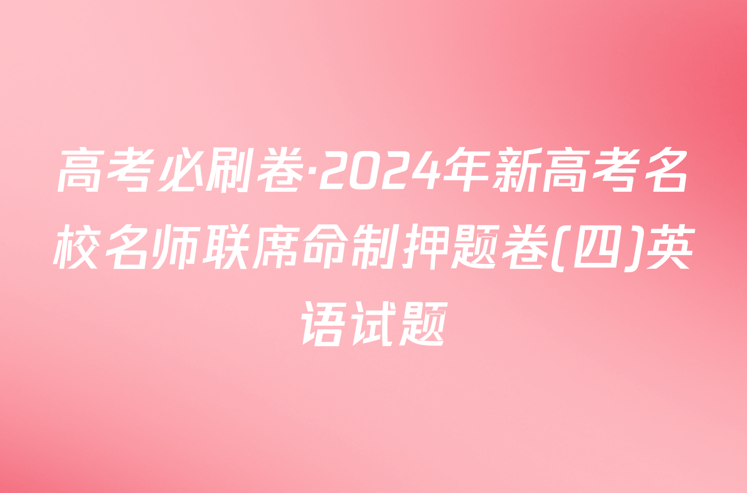 高考必刷卷·2024年新高考名校名师联席命制押题卷(四)英语试题