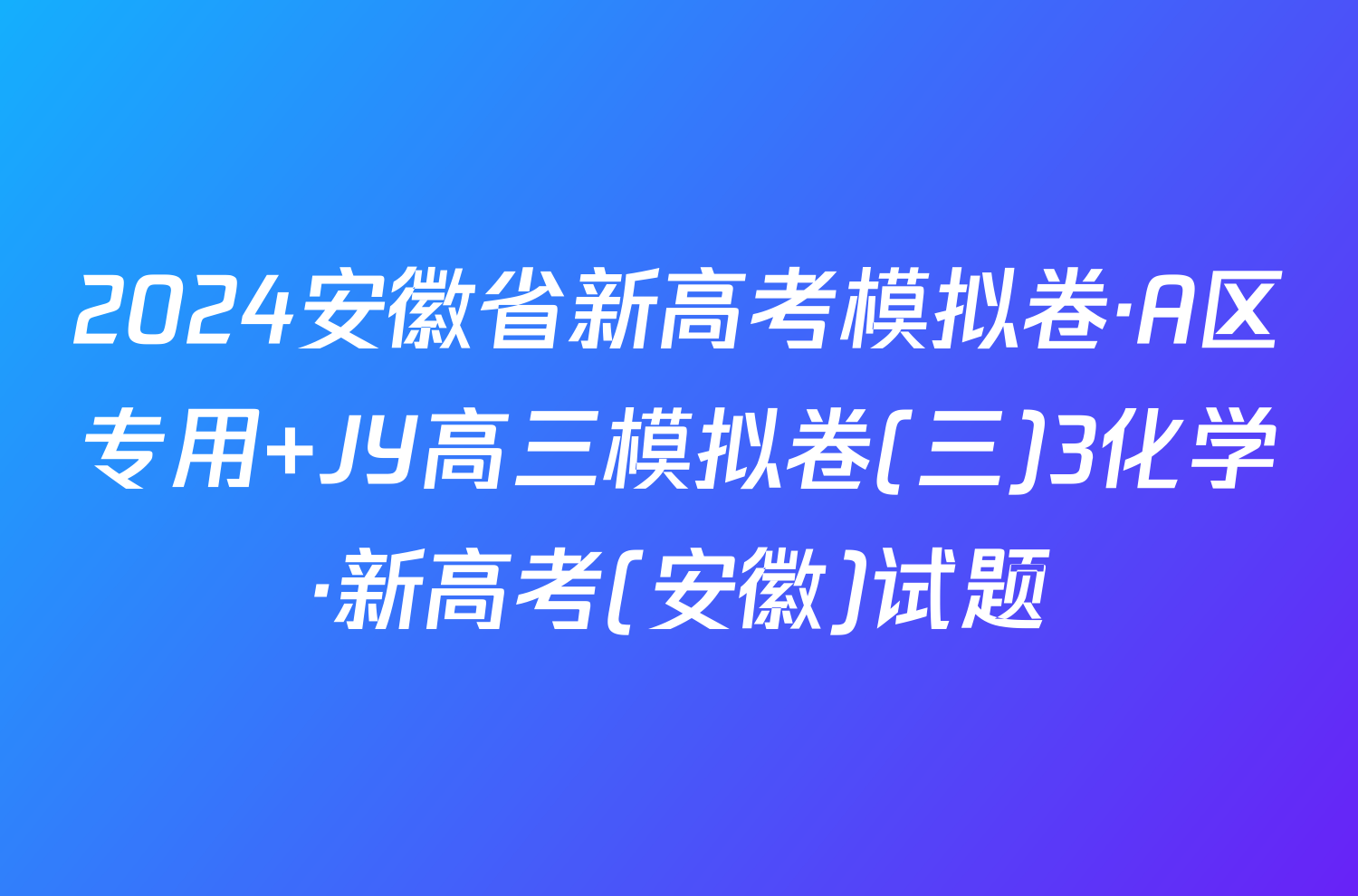 2024安徽省新高考模拟卷·A区专用 JY高三模拟卷(三)3化学·新高考(安徽)试题