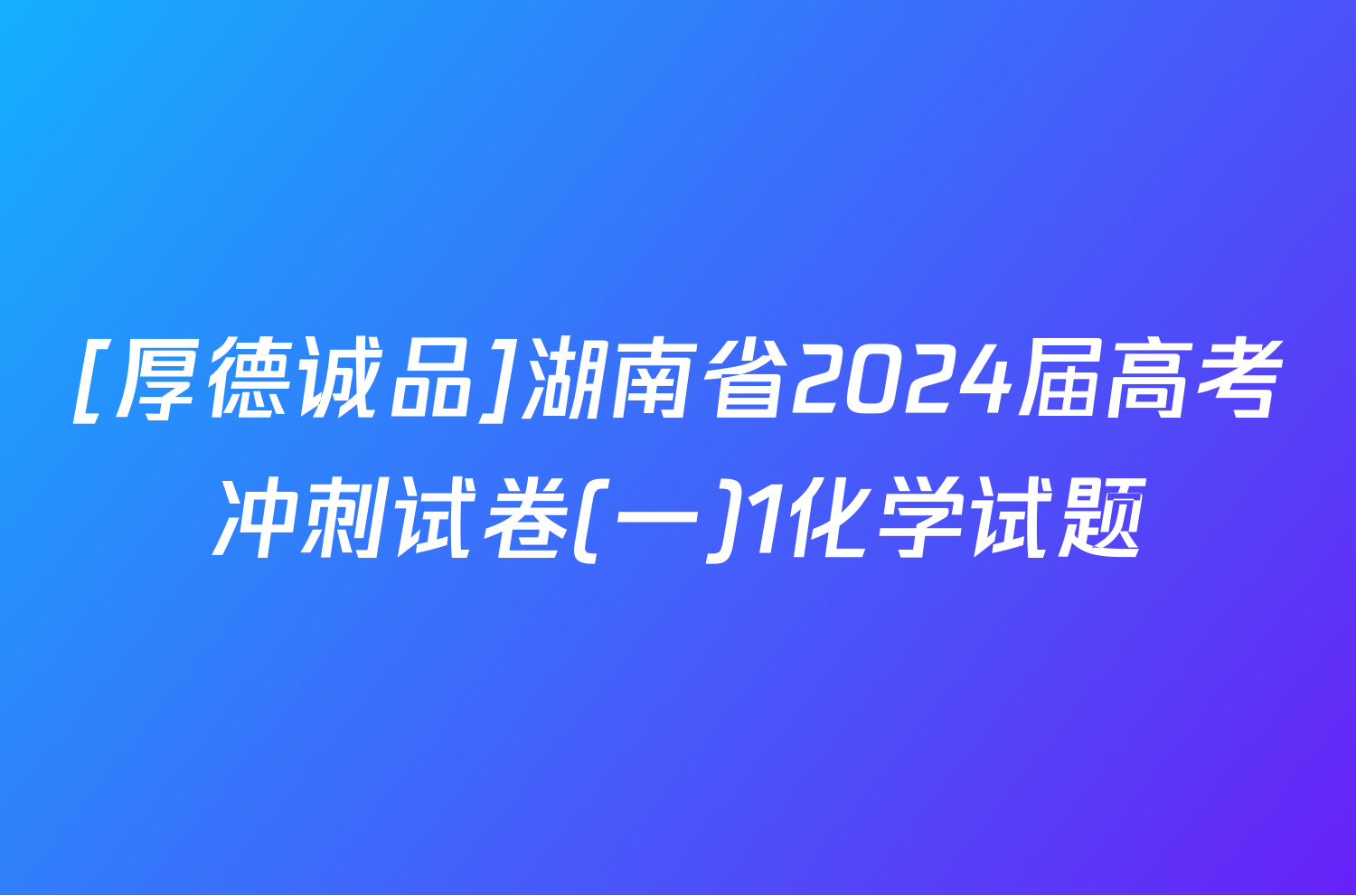 [厚德诚品]湖南省2024届高考冲刺试卷(一)1化学试题