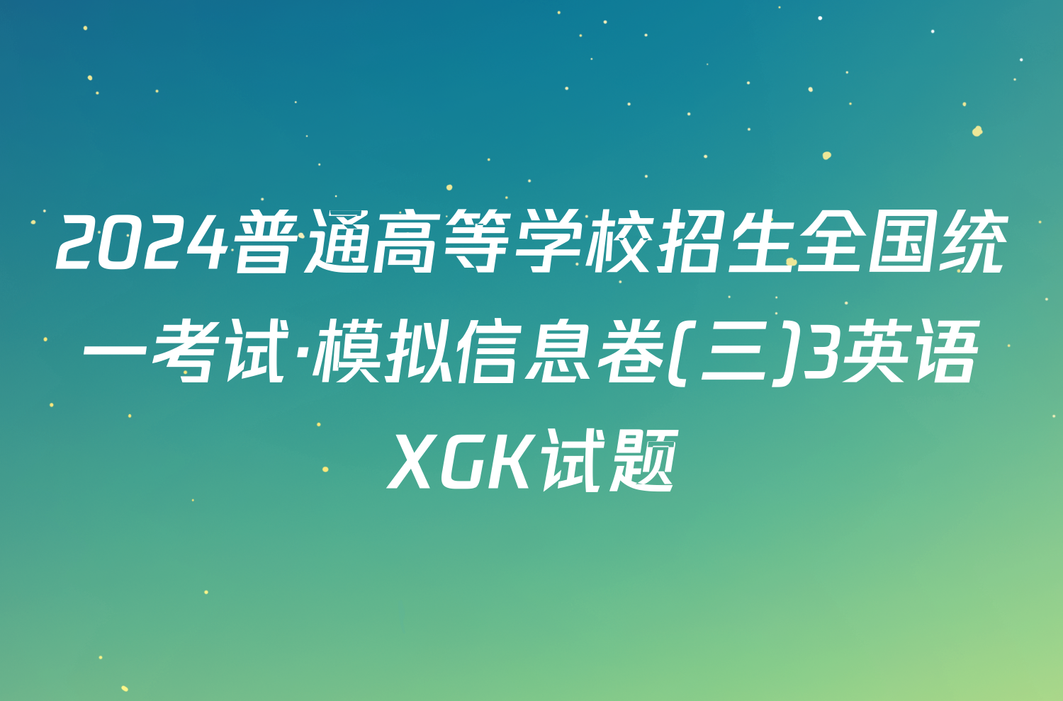 2024普通高等学校招生全国统一考试·模拟信息卷(三)3英语XGK试题