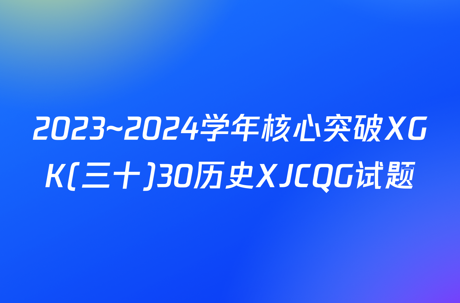 2023~2024学年核心突破XGK(三十)30历史XJCQG试题