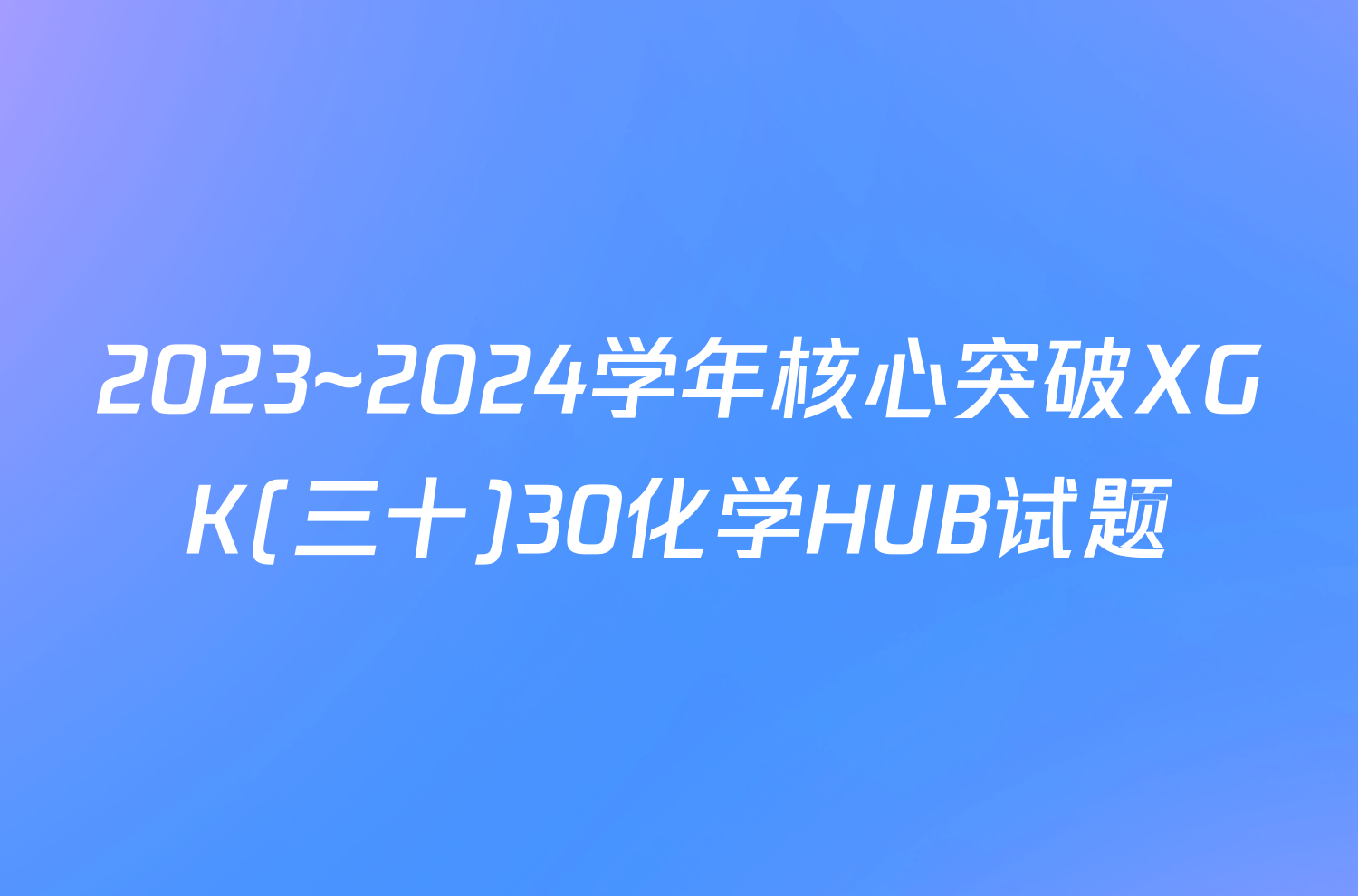 2023~2024学年核心突破XGK(三十)30化学HUB试题