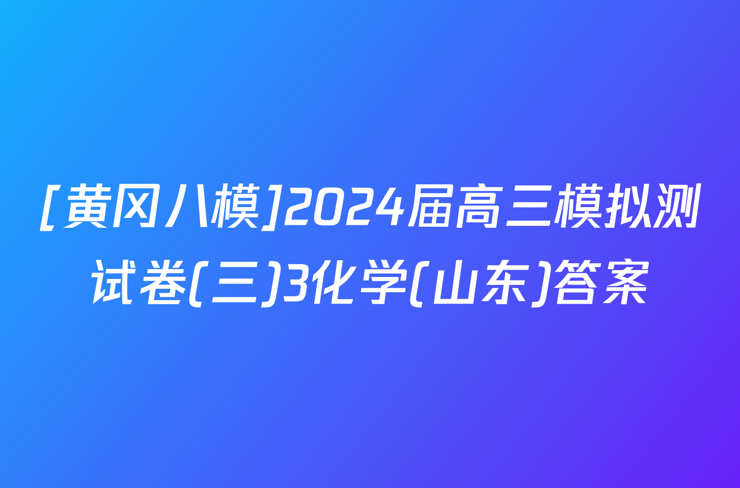 [黄冈八模]2024届高三模拟测试卷(三)3化学(山东)答案